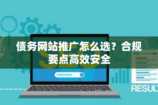 债务网站推广怎么选？合规要点高效安全
