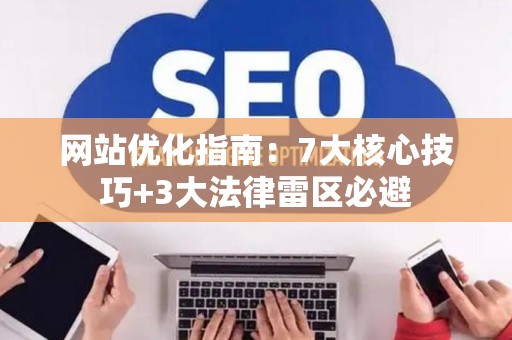 网站优化指南：7大核心技巧+3大法律雷区必避