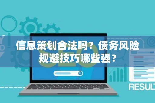 信息策划合法吗？债务风险规避技巧哪些强？
