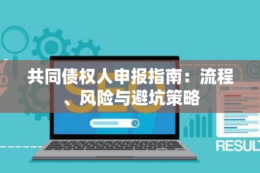 共同债权人申报指南：流程、风险与避坑策略